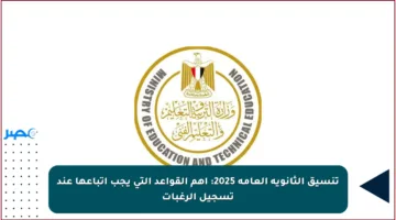 تنسيق الثانوية العامة 2025: أهم القواعد التي يجب اتباعها عند تسجيل الرغبات